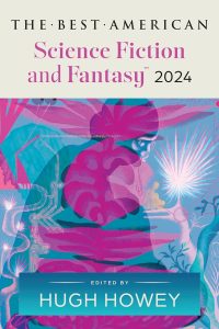 Exploring New Realms: A Dive into The Best American Science Fiction and Fantasy 2024, Curated by Hugh Howey