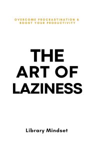 Mastering the Delicate Dance of Laziness: A Journey Through Procrastination and Productivity