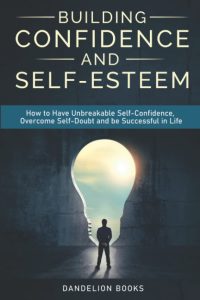 Empowering Transformation: A Deep Dive into Building Unshakeable Confidence and Self-Esteem